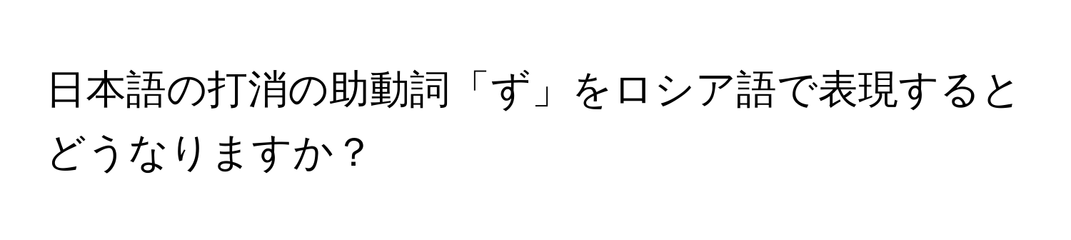 日本語の打消の助動詞「ず」をロシア語で表現するとどうなりますか？