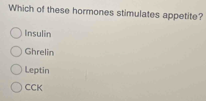 Which of these hormones stimulates appetite?
Insulin
Ghrelin
Leptin
CCK