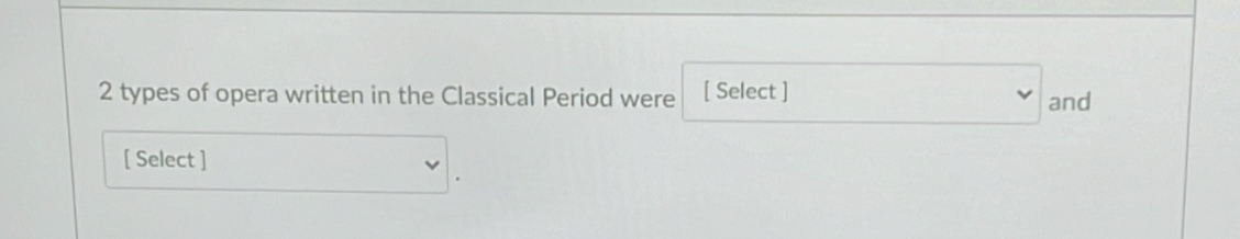 2 types of opera written in the Classical Period were [ Select ] and 
[ Select ]