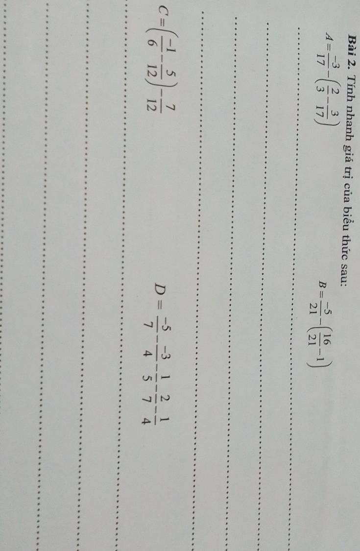 Tính nhanh giá trị của biểu thức sau:
A= (-3)/17 -( 2/3 - 3/17 )
B= (-5)/21 -( 16/21 -1)
_ 
_ 
_ 
_
C=( (-1)/6 - 5/12 )- 7/12 
D= (-5)/7 - (-3)/4 - 1/5 - 2/7 - 1/4 
_ 
_ 
_ 
_