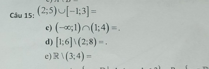 (2;5)∪ [-1;3]=
c) (-∈fty ;1)∩ (1;4)=. 
d) [1;6]∪ (2;8)=.
e) R/(3;4)=