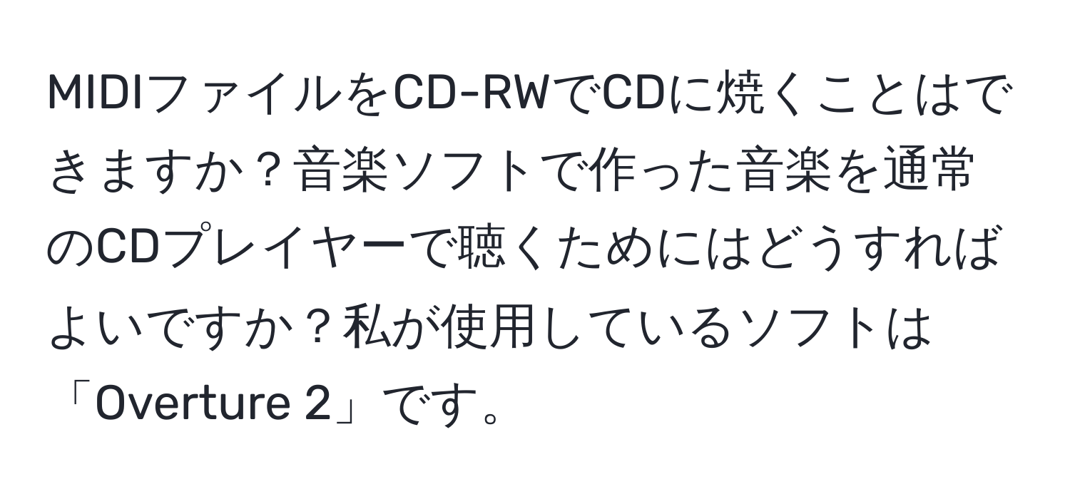 MIDIファイルをCD-RWでCDに焼くことはできますか？音楽ソフトで作った音楽を通常のCDプレイヤーで聴くためにはどうすればよいですか？私が使用しているソフトは「Overture 2」です。