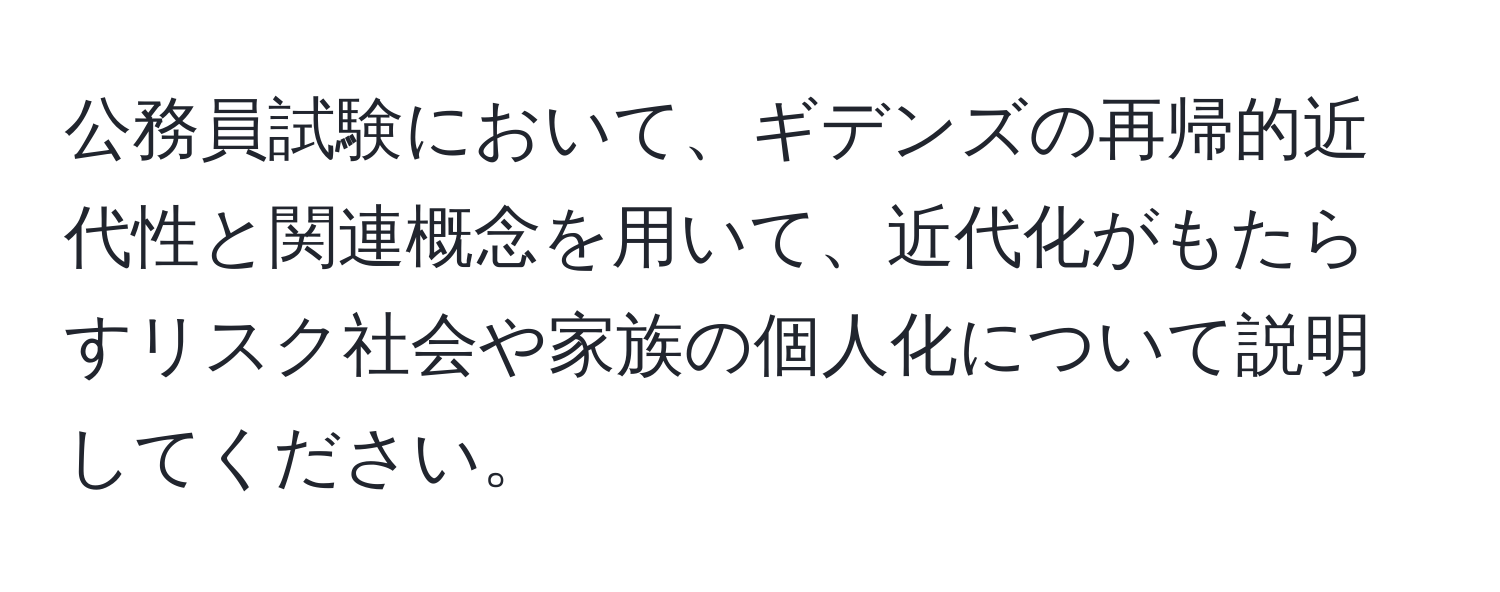 公務員試験において、ギデンズの再帰的近代性と関連概念を用いて、近代化がもたらすリスク社会や家族の個人化について説明してください。