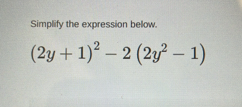 Simplify the expression below.
(2y+1)^2-2(2y^2-1)