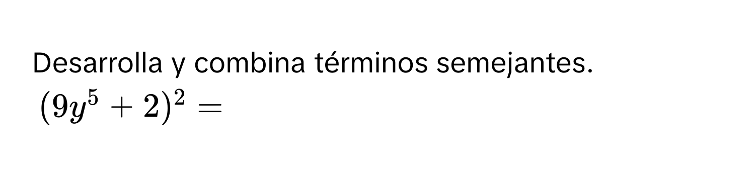 Desarrolla y combina términos semejantes.
$(9y^5+2)^2=$