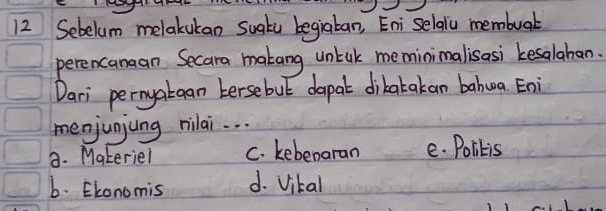 Sebelum melakukan suatu begiaban, Eniselalu membuar
perencanaan Secara makang untak meminimalisasi kesalahan.
Dari pernyatgan tersebut dapal dikatakan bahua Eni
menjunjung rilai. . .
8. Materiel C. kebenaran e. Politis
6. Ekonomis d. Vital