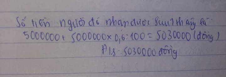 So tiein nquǒ dó whanduǒc suu?thay ea
5000000+5000000* 0.6:100=5030000 (dōng) 
18: S0 30000 dong