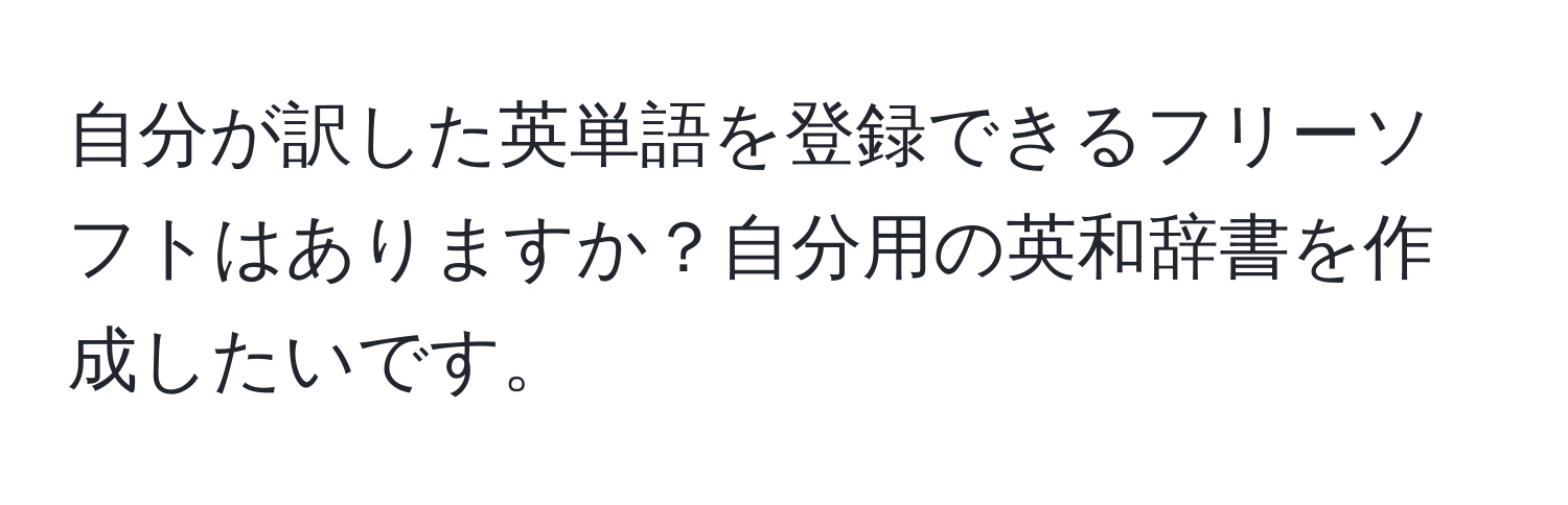 自分が訳した英単語を登録できるフリーソフトはありますか？自分用の英和辞書を作成したいです。