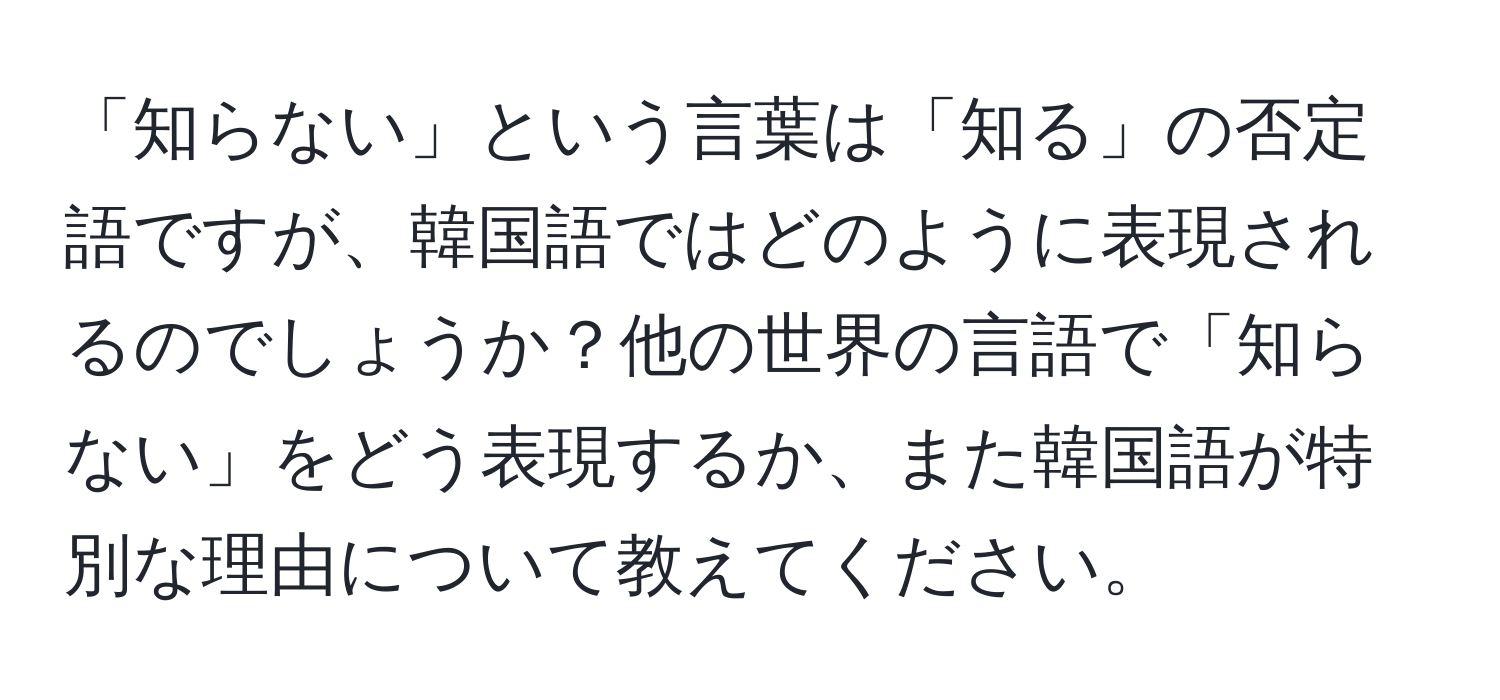 「知らない」という言葉は「知る」の否定語ですが、韓国語ではどのように表現されるのでしょうか？他の世界の言語で「知らない」をどう表現するか、また韓国語が特別な理由について教えてください。