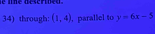 line descrided. 
34) through: (1,4) ,parallel to y=6x-5