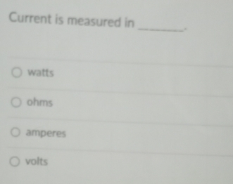 Current is measured in _.
watts
ohms
amperes
volts