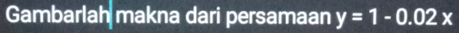 Gambarlah makna dari persamaan y=1-0.02x