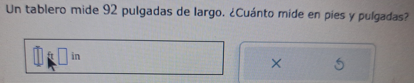 Un tablero mide 92 pulgadas de largo. ¿Cuánto mide en pies y pulgadas? 
f in 
×
5