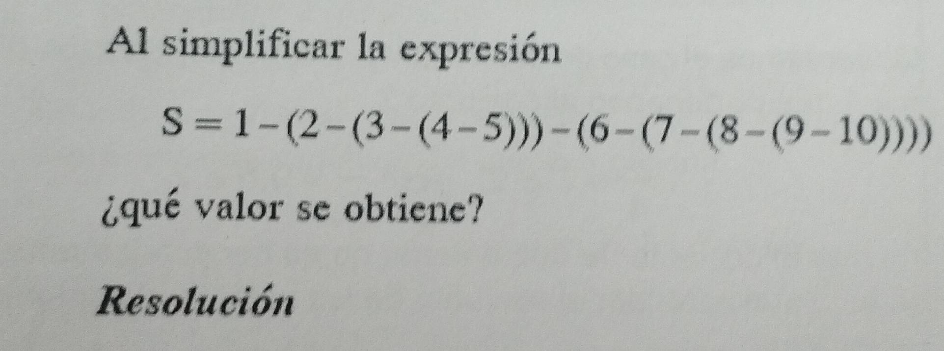 Al simplificar la expresión
S=1-(2-(3-(4-5)))-(6-(7-(8-(9-10)))
¿qué valor se obtiene? 
Resolución