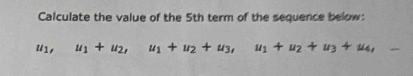 Calculate the value of the 5th term of the sequence below:
u_1, u_1+u_2, u_1+u_2+u_3, u_1+u_2+u_3+u_4,