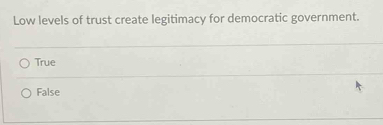 Low levels of trust create legitimacy for democratic government.
True
False