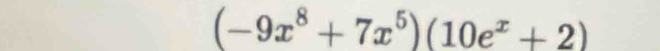 (-9x^8+7x^5)(10e^x+2)