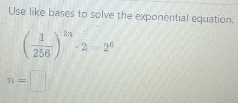 Solved: Use like bases to solve the exponential equation. ( 1/256 )^2n ...