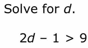 Solve for d.
2d-1>9