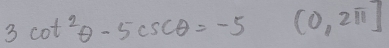 3cot^2θ -5csc θ =-5(0,2π ]