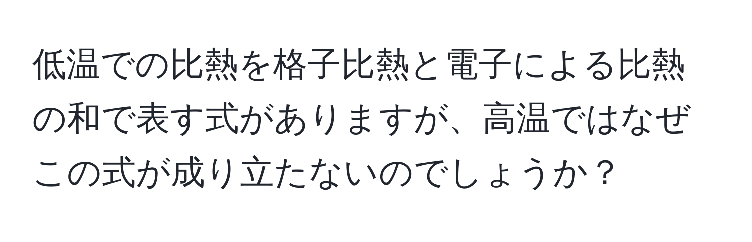 低温での比熱を格子比熱と電子による比熱の和で表す式がありますが、高温ではなぜこの式が成り立たないのでしょうか？