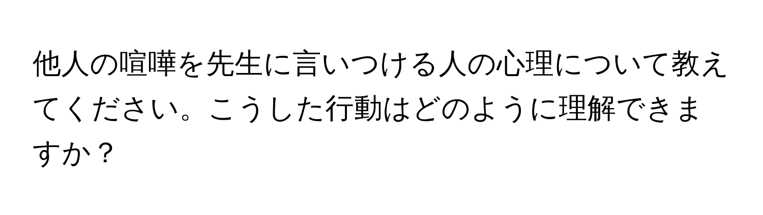 他人の喧嘩を先生に言いつける人の心理について教えてください。こうした行動はどのように理解できますか？