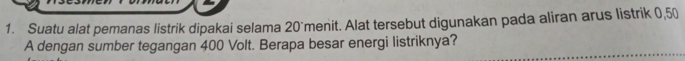 Suatu alat pemanas listrik dipakai selama 20 `menit. Alat tersebut digunakan pada aliran arus listrik 0,50
A dengan sumber tegangan 400 Volt. Berapa besar energi listriknya?