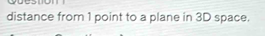 distance from 1 point to a plane in 3D space.