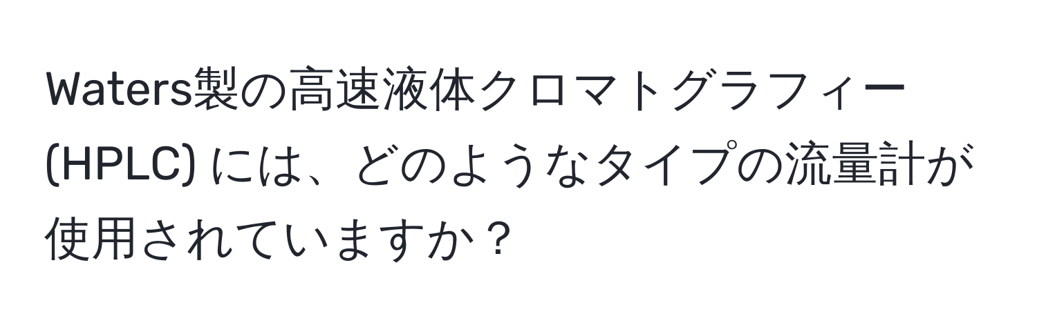 Waters製の高速液体クロマトグラフィー (HPLC) には、どのようなタイプの流量計が使用されていますか？