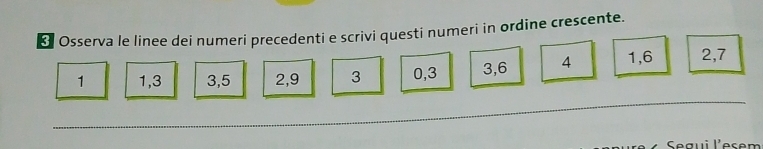 Osserva le linee dei numeri precedenti e scrivi questi numeri in ordine crescente.
1 1, 3 3, 5 2, 9 3 0, 3 3, 6 4 1, 6 2, 7