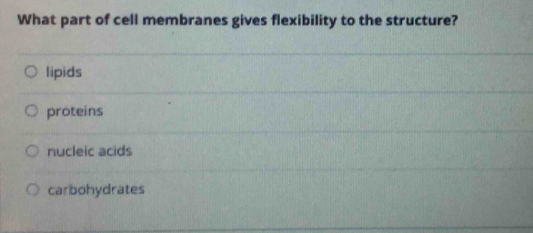 What part of cell membranes gives flexibility to the structure?
lipids
proteins
nucleic acids
carbohydrates