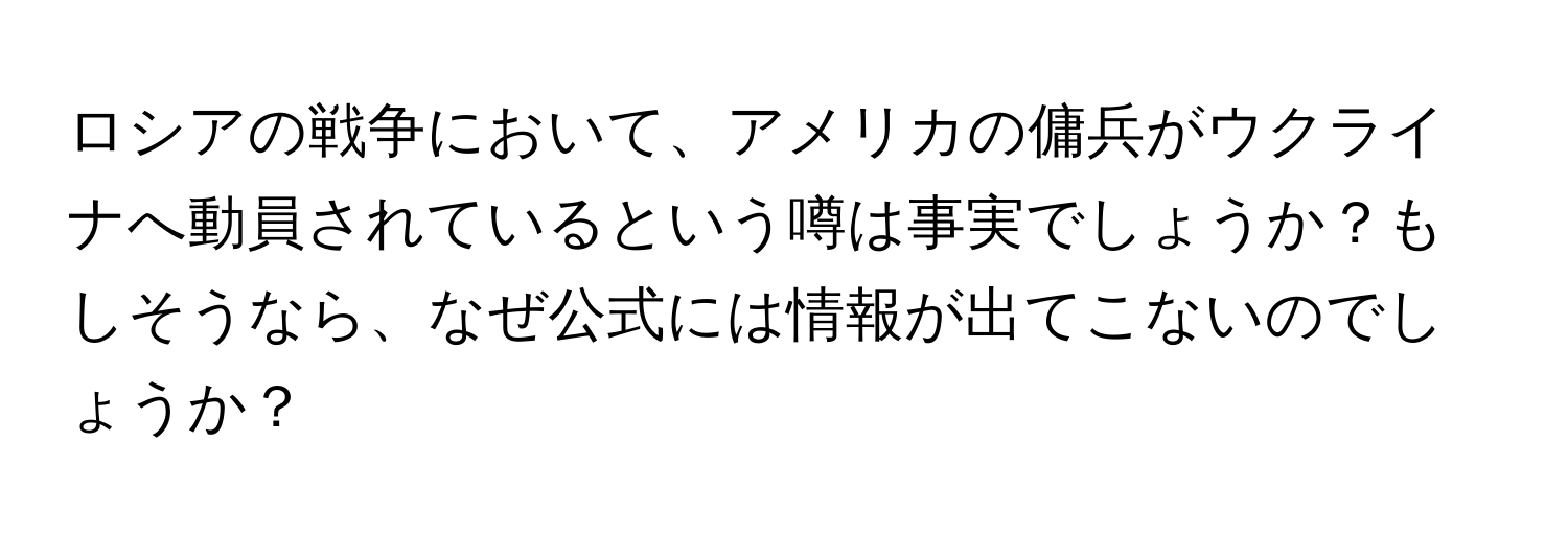 ロシアの戦争において、アメリカの傭兵がウクライナへ動員されているという噂は事実でしょうか？もしそうなら、なぜ公式には情報が出てこないのでしょうか？