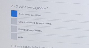 que é pessoa jurídica ?
Assistentes contábeis
Uma instituição ou companhia.
Funcionários públicos
Juizes.
3 - Quais ca pacida e i i di