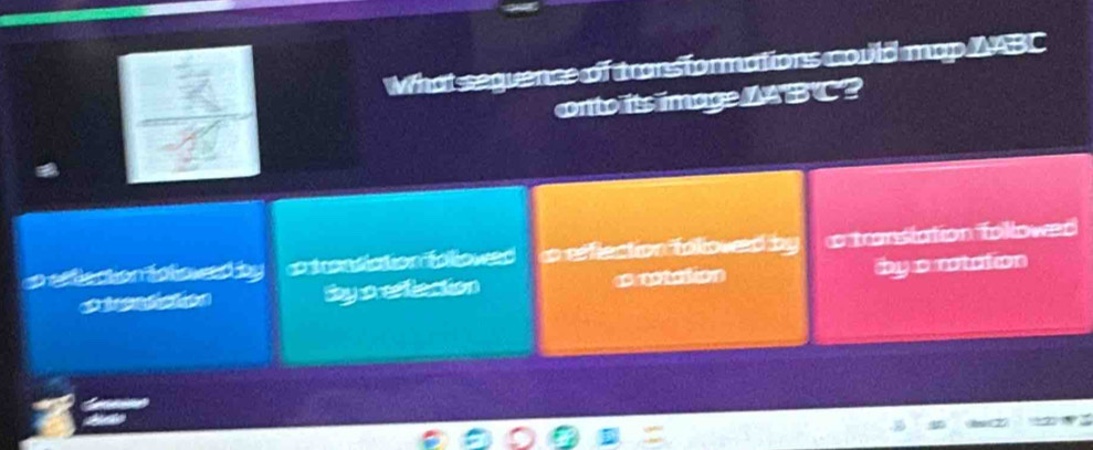 What seguence of transformations could map NABC
onto its imageNABC?
a setlection faliowed by c to lo ed o reflection folloved by c transiation followed
bby a eetlection arestation by a rotation