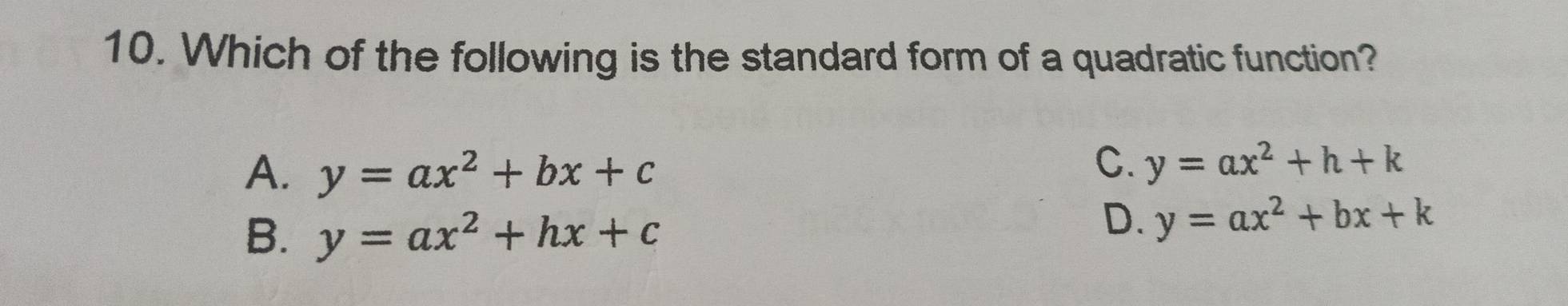 Which of the following is the standard form of a quadratic function?
A. y=ax^2+bx+c
C. y=ax^2+h+k
B. y=ax^2+hx+c
D. y=ax^2+bx+k