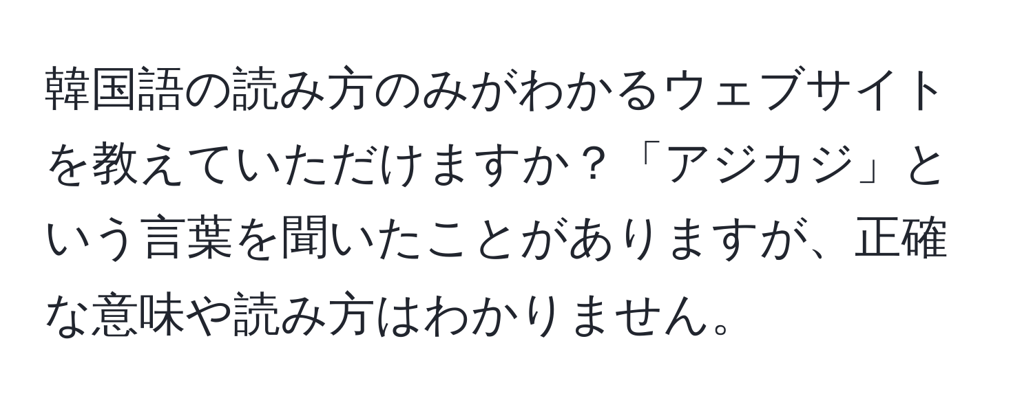 韓国語の読み方のみがわかるウェブサイトを教えていただけますか？「アジカジ」という言葉を聞いたことがありますが、正確な意味や読み方はわかりません。