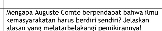 Mengapa Auguste Comte berpendapat bahwa ilmu 
kemasyarakatan harus berdiri sendiri? Jelaskan 
alasan yang melatarbelakangi pemikirannya!