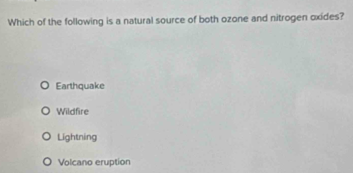 Which of the following is a natural source of both ozone and nitrogen oxides?
Earthquake
Wildfire
Lightning
Volcano eruption