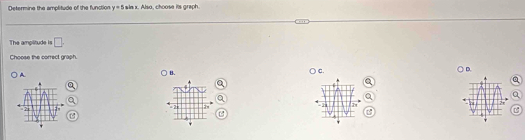 Determine the amplitude of the function y=5sin x, Aisc , choose its graph. 
The amplitude is □ 
Choose the correct graph. 
D. 
A. 
B. 
C.
= 7 2