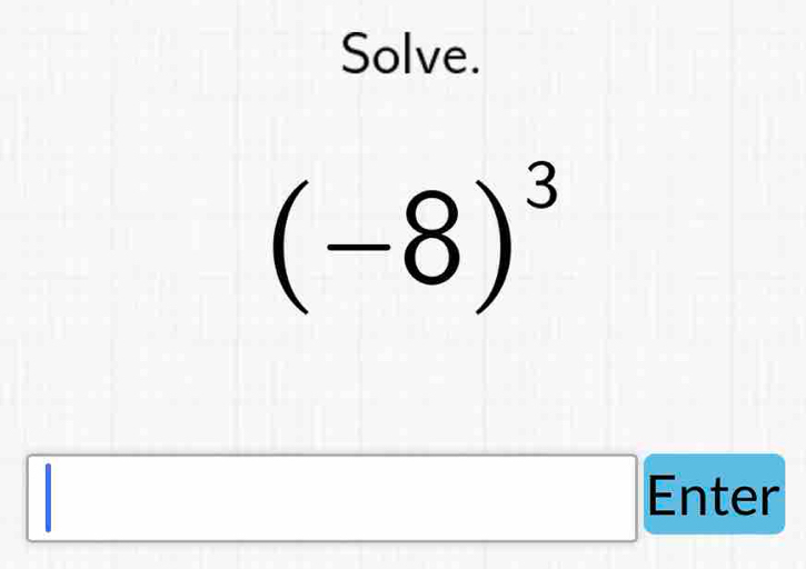 Solve.
(-8)^3
Enter