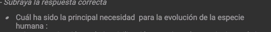 Subraya la respuesta correcta 
Cuál ha sido la principal necesidad para la evolución de la especie 
humana :