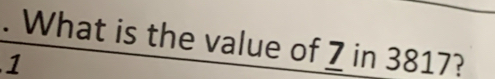 What is the value of 7 in 3817? 
1