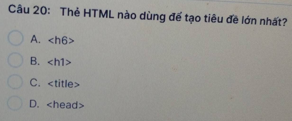 Thẻ HTML nào dùng để tạo tiêu đề lớn nhất?
A.
B.
C. title
D.