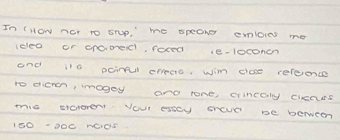 In (How nor to sTp, " me speoher emloies me 
idea or cpcimeid, foced ie-loconcn 
and il6 pcinful epreas, wim close refeence 
to dicnc, imagoy and rone, crincaly ciccuss 
mis stcrorent Vour esscy shcud be benween 
1S0 -000 nOdS