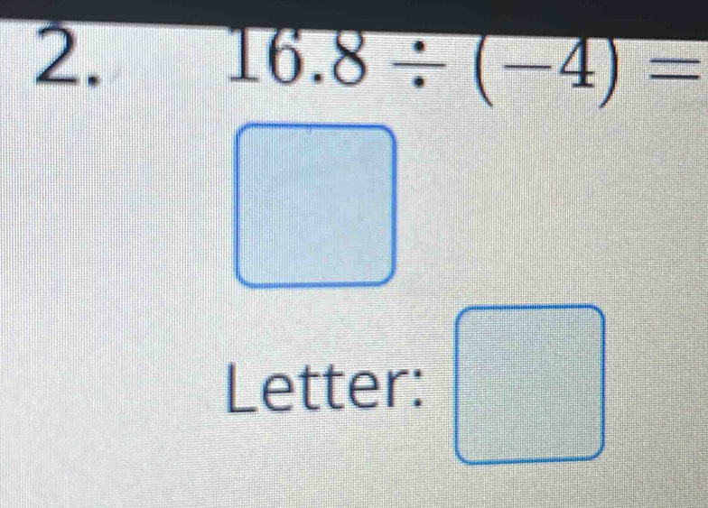 16.8/ (-4)=
Letter:
=  □ /□  