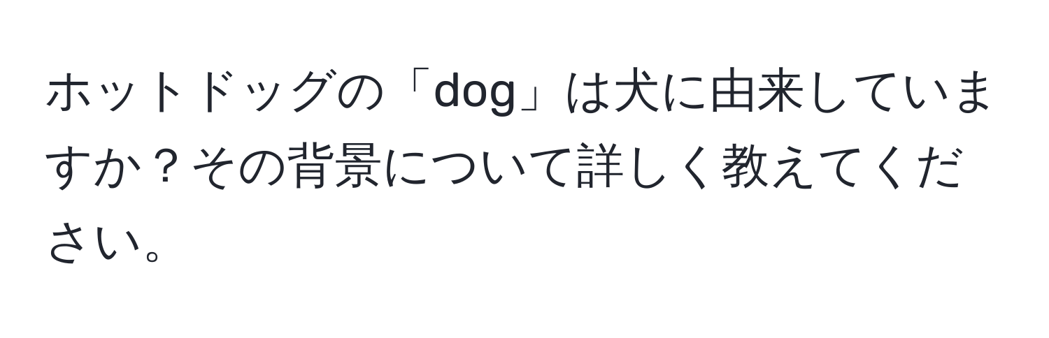 ホットドッグの「dog」は犬に由来していますか？その背景について詳しく教えてください。