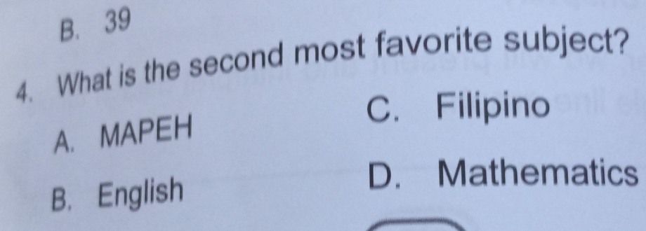 B. 39
4. What is the second most favorite subject?
C. Filipino
A. MAPEH
B. English
D. Mathematics