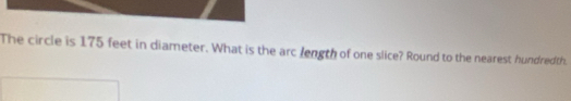 The circle is 175 feet in diameter. What is the arc length of one slice? Round to the nearest hundredth.