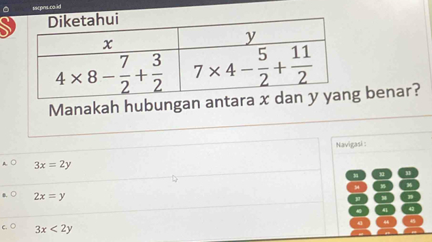 sscpns.co.id
Manakah hubungan antara g benar?
Navigasi :
A. 3x=2y
31 32 33
34 35 36
37 38 39
B. 2x=y 41 42
40
c.○ 3x<2y</tex>
43 44 45