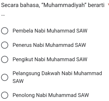 Secara bahasa, “Muhammadiyah” berarti
…
Pembela Nabi Muhammad SAW
Penerus Nabi Muhammad SAW
Pengikut Nabi Muhammad SAW
Pelangsung Dakwah Nabi Muhammad
SAW
Penolong Nabi Muhammad SAW